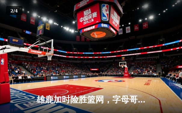 雄鹿加时险胜篮网，字母哥44分创赛季新高 - 2