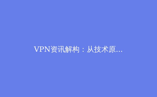 VPN资讯解构：从技术原理到网络自由的数字化生存指南 - 2
